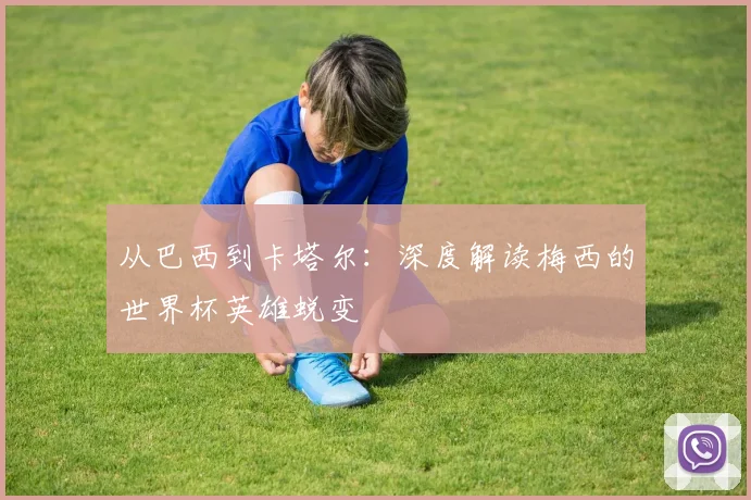 从巴西到卡塔尔：深度解读梅西的世界杯英雄蜕变