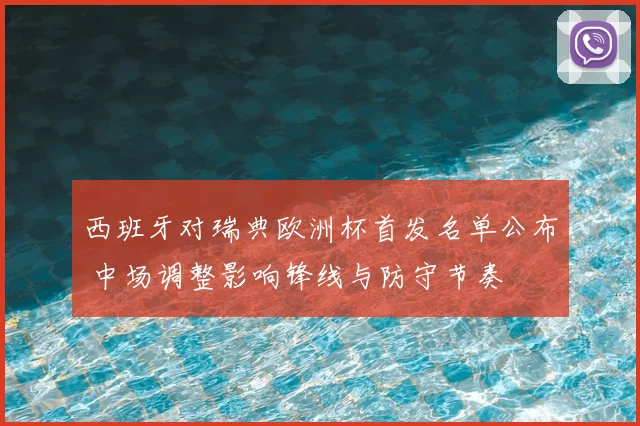 西班牙对瑞典欧洲杯首发名单公布 中场调整影响锋线与防守节奏
