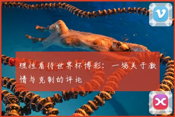 理性看待世界杯博彩:一场关于激情与克制的评论