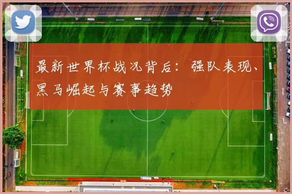 最新世界杯战况背后：强队表现、黑马崛起与赛事趋势