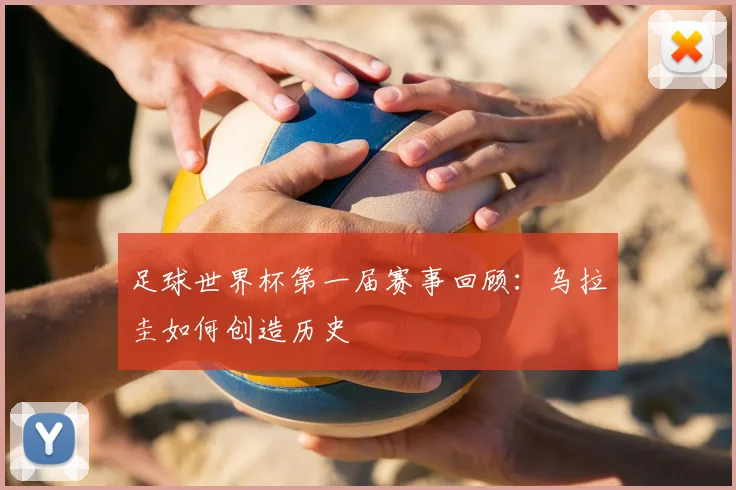 足球世界杯第一届赛事回顾：乌拉圭如何创造历史