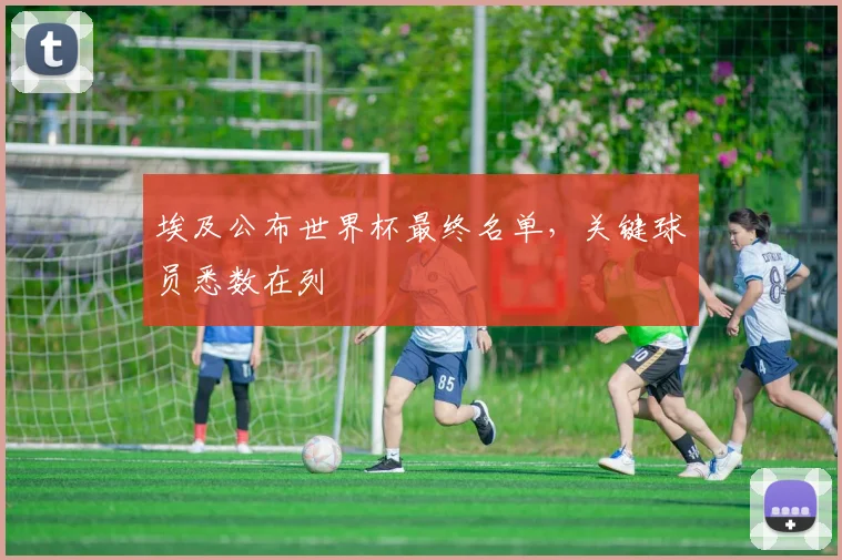 埃及公布世界杯最终名单，关键球员悉数在列