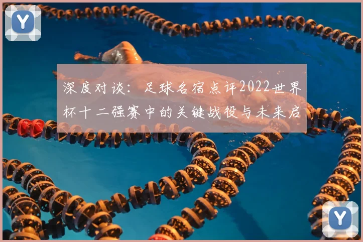 深度对谈：足球名宿点评2022世界杯十二强赛中的关键战役与未来启示
