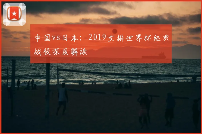 中国vs日本：2019女排世界杯经典战役深度解读