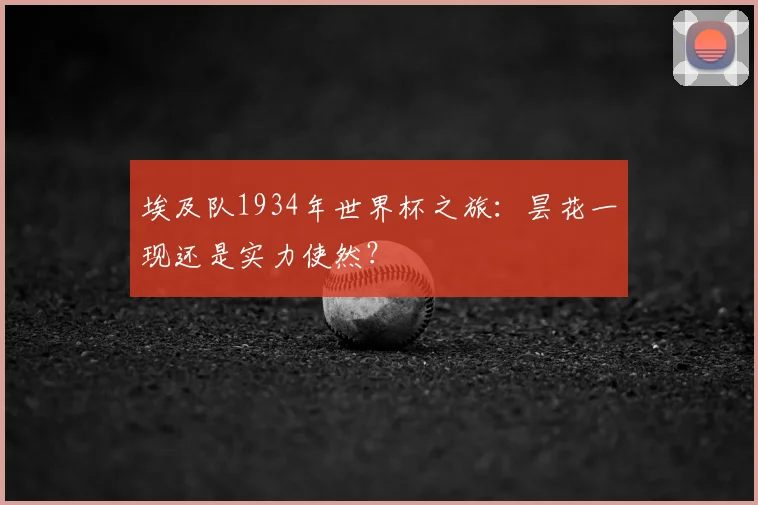 埃及队1934年世界杯之旅：昙花一现还是实力使然？