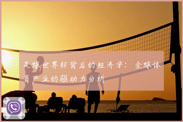 足球世界杯背后的经济学：全球体育产业的驱动力分析
