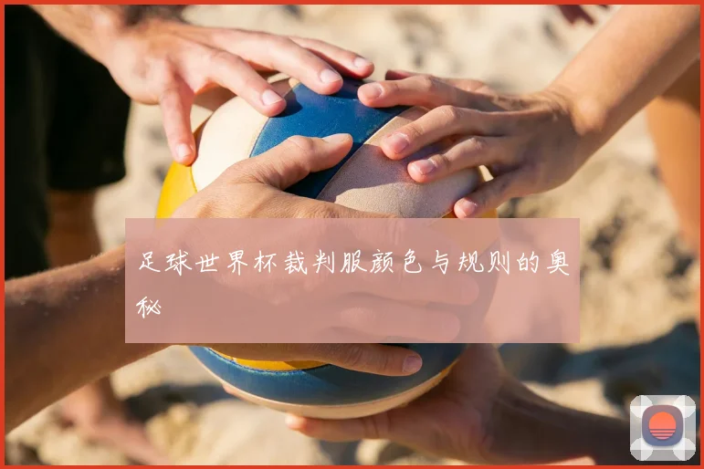 足球世界杯裁判服颜色与规则的奥秘