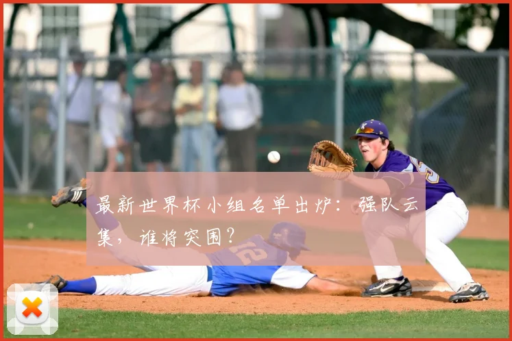 最新世界杯小组名单出炉：强队云集，谁将突围？