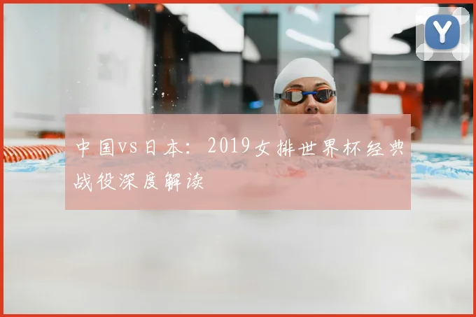 中国vs日本：2019女排世界杯经典战役深度解读