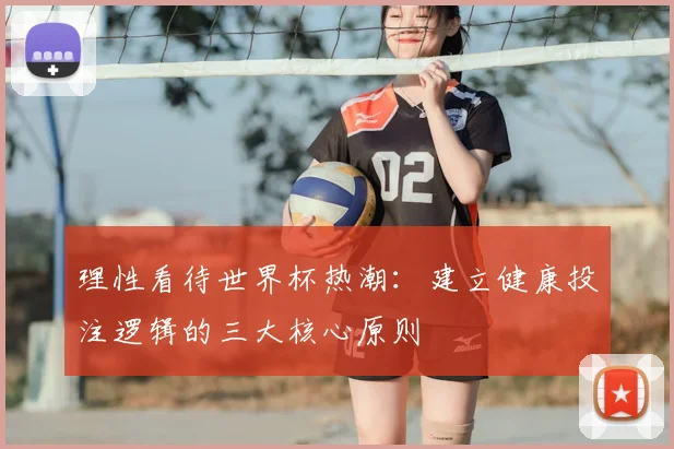 理性看待世界杯热潮：建立健康投注逻辑的三大核心原则